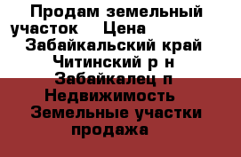 Продам земельный участок  › Цена ­ 300 000 - Забайкальский край, Читинский р-н, Забайкалец п. Недвижимость » Земельные участки продажа   